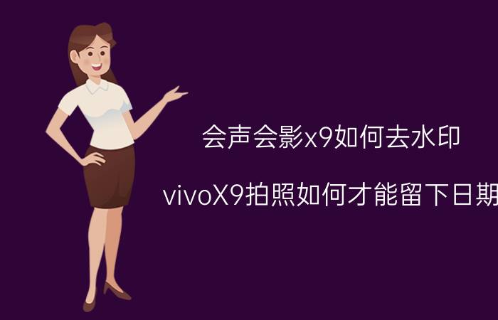 会声会影x9如何去水印 vivoX9拍照如何才能留下日期？